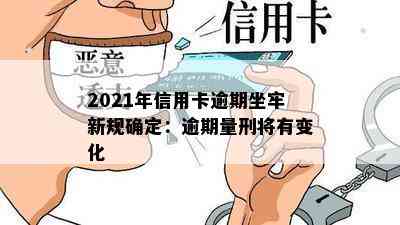 2021年信用卡逾期坐牢新规确定：逾期量刑将有变化