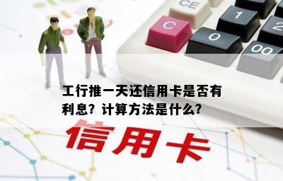 工行推一天还信用卡是否有利息？计算方法是什么？