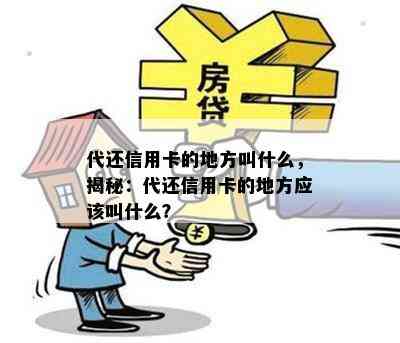 代还信用卡的地方叫什么，揭秘：代还信用卡的地方应该叫什么？