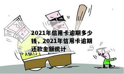 2021年信用卡逾期多少钱，2021年信用卡逾期还款金额统计