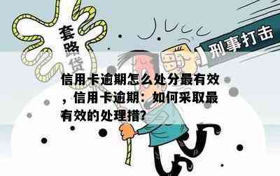 信用卡逾期怎么处分最有效，信用卡逾期：如何采取最有效的处理措？