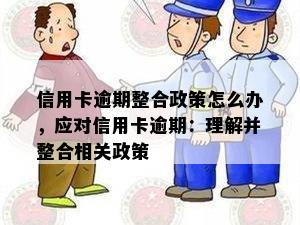 信用卡逾期整合政策怎么办，应对信用卡逾期：理解并整合相关政策