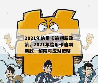 2021年信用卡逾期新政策，2021年信用卡逾期新政：解读与应对策略