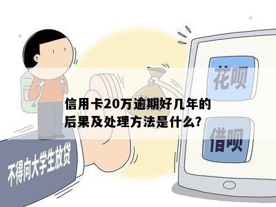 信用卡20万逾期好几年的后果及处理方法是什么？