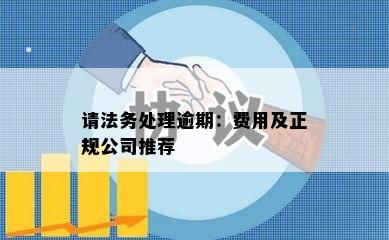 请法务处理逾期：费用及正规公司推荐