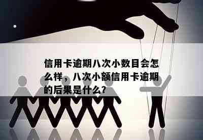 信用卡逾期八次小数目会怎么样，八次小额信用卡逾期的后果是什么？