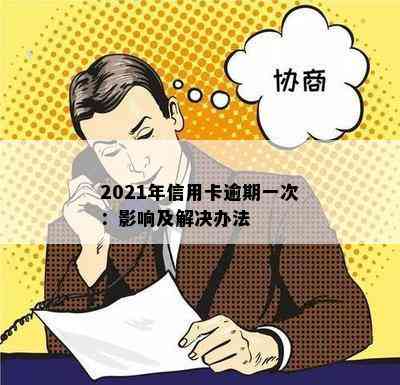 2021年信用卡逾期一次：影响及解决办法