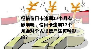 信用卡逾期17个月有影响吗，信用卡逾期17个月会对个人产生何种影响？