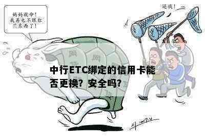 中行ETC绑定的信用卡能否更换？安全吗？