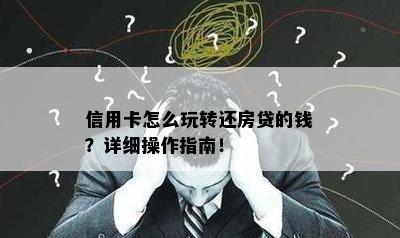 信用卡怎么玩转还房贷的钱？详细操作指南！