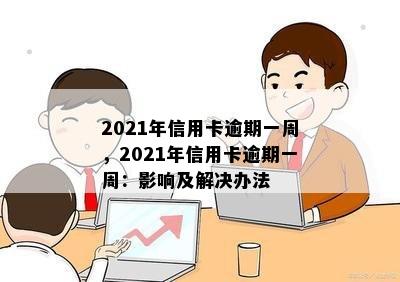 2021年信用卡逾期一周，2021年信用卡逾期一周：影响及解决办法