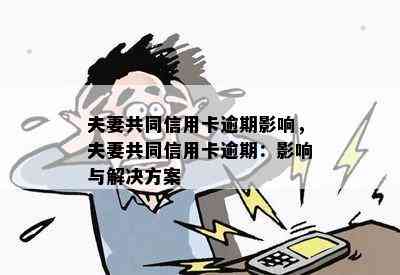 夫妻共同信用卡逾期影响，夫妻共同信用卡逾期：影响与解决方案