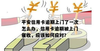 平安信用卡逾期上门了一次怎么办，信用卡逾期被上门，应该如何应对？