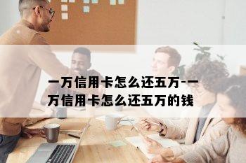 一万信用卡怎么还五万-一万信用卡怎么还五万的钱