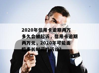 2020年信用卡逾期两万多久会被起诉，信用卡逾期两万元，2020年可能面临多长时间的诉讼？