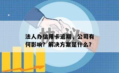 法人办信用卡逾期，公司有何影响？解决方案是什么？