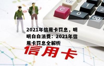 2021年信用卡罚息，明明白白消费：2021年信用卡罚息全解析