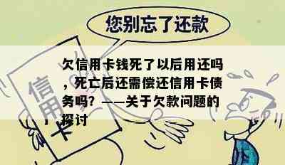 欠信用卡钱死了以后用还吗，死亡后还需偿还信用卡债务吗？——关于欠款问题的探讨