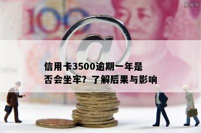 信用卡3500逾期一年是否会坐牢？了解后果与影响