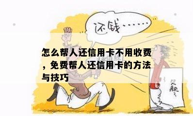 怎么帮人还信用卡不用收费，免费帮人还信用卡的方法与技巧