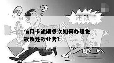 信用卡逾期多次如何办理贷款及还款业务？