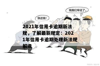 2021年信用卡逾期新法规，了解最新规定：2021年信用卡逾期处理新法规解读