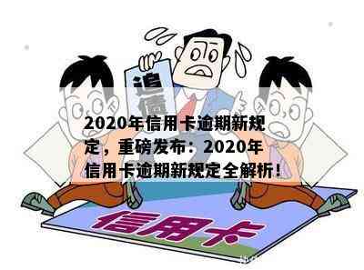 2020年信用卡逾期新规定，重磅发布：2020年信用卡逾期新规定全解析！