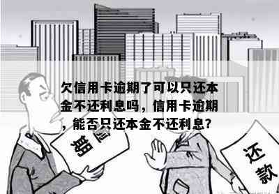 欠信用卡逾期了可以只还本金不还利息吗，信用卡逾期，能否只还本金不还利息？