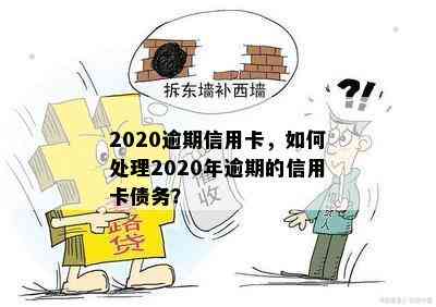 2020逾期信用卡，如何处理2020年逾期的信用卡债务？