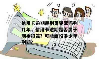 信用卡逾期是刑事犯罪吗判几年，信用卡逾期是否属于刑事犯罪？可能面临多少年刑期？