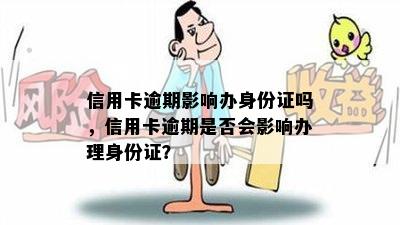 信用卡逾期影响办身份证吗，信用卡逾期是否会影响办理身份证？