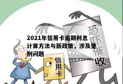 2021年信用卡逾期利息计算方法与新政策，涉及量刑问题