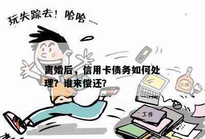 离婚后，信用卡债务如何处理？谁来偿还？