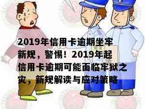 2019年信用卡逾期坐牢新规，警惕！2019年起信用卡逾期可能面临牢狱之灾，新规解读与应对策略