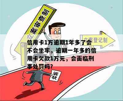 信用卡1万逾期1年多了会不会坐牢，逾期一年多的信用卡欠款1万元，会面临刑事处罚吗？