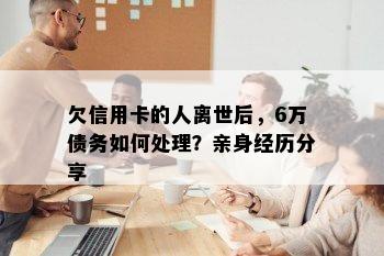 欠信用卡的人离世后，6万债务如何处理？亲身经历分享