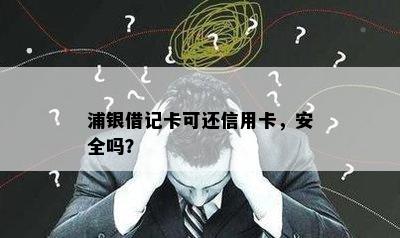 浦银借记卡可还信用卡，安全吗？