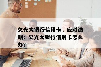 欠光大银行信用卡，应对逾期：欠光大银行信用卡怎么办？