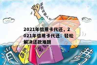 2021年信用卡代还，2021年信用卡代还：轻松解决还款难题