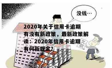 2020年关于信用卡逾期有没有新政策，最新政策解读：2020年信用卡逾期有何新规定？