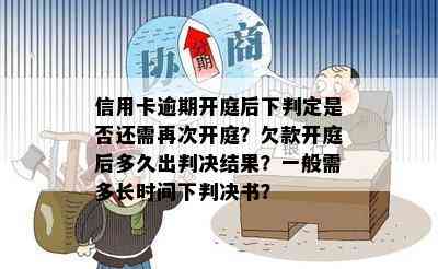 信用卡逾期开庭后下判定是否还需再次开庭？欠款开庭后多久出判决结果？一般需多长时间下判决书？