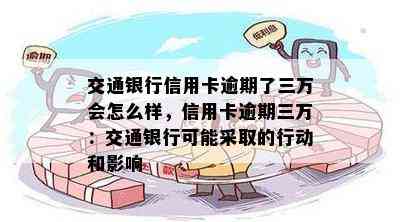 交通银行信用卡逾期了三万会怎么样，信用卡逾期三万：交通银行可能采取的行动和影响