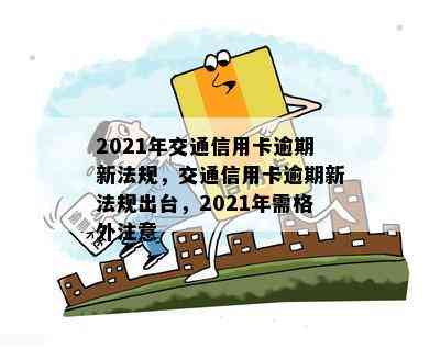 2021年交通信用卡逾期新法规，交通信用卡逾期新法规出台，2021年需格外注意