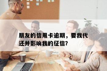 朋友的信用卡逾期，要我代还并影响我的？