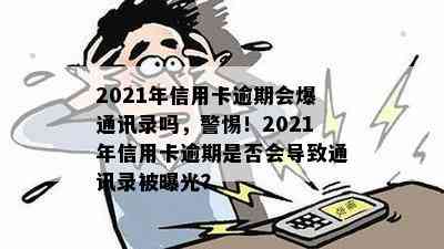 2021年信用卡逾期会爆通讯录吗，警惕！2021年信用卡逾期是否会导致通讯录被曝光？