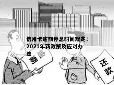 信用卡逾期停息时间规定：2021年新政策及应对办法