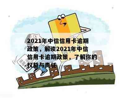 2021年中信信用卡逾期政策，解读2021年中信信用卡逾期政策，了解你的权益与责任