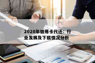 2020年信用卡代还：行业发展及下载情况分析