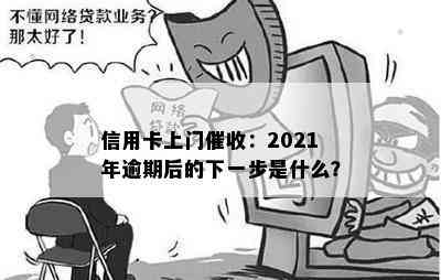 信用卡上门：2021年逾期后的下一步是什么？