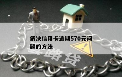 解决信用卡逾期570元问题的方法